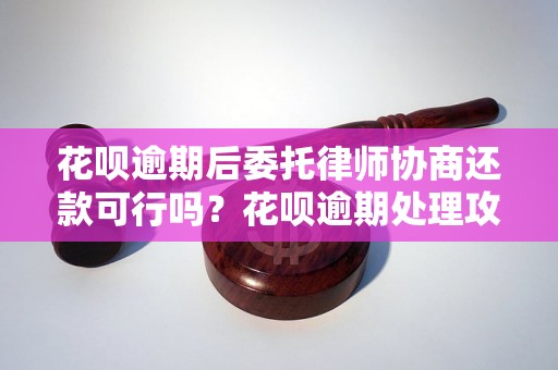 花呗逾期后委托律师协商还款可行吗？花呗逾期处理攻略