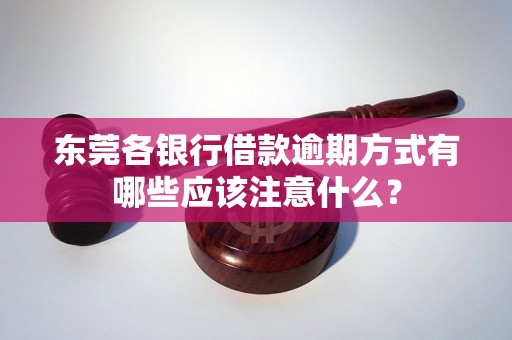 东莞各银行借款逾期方式有哪些应该注意什么？