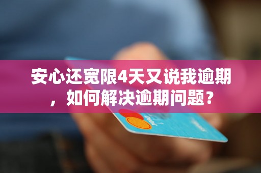 安心还宽限4天又说我逾期，如何解决逾期问题？