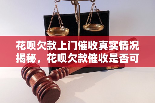 花呗欠款上门催收真实情况揭秘，花呗欠款催收是否可信