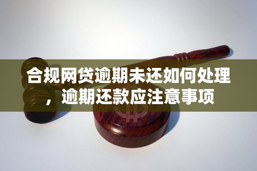 合规网贷逾期未还如何处理，逾期还款应注意事项