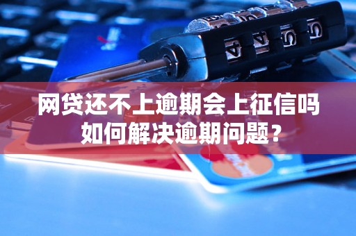 网贷还不上逾期会上征信吗 如何解决逾期问题？