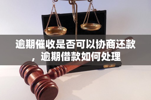 逾期催收是否可以协商还款，逾期借款如何处理