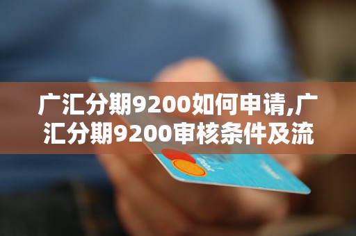 广汇分期9200如何申请,广汇分期9200审核条件及流程介绍