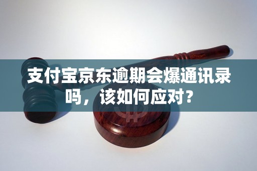 支付宝京东逾期会爆通讯录吗，该如何应对？