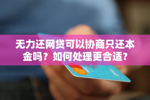 无力还网贷可以协商只还本金吗？如何处理更合适？