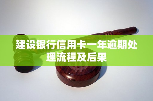 建设银行信用卡一年逾期处理流程及后果