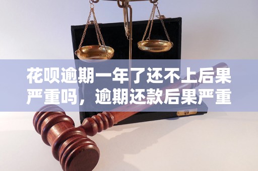 花呗逾期一年了还不上后果严重吗，逾期还款后果严重吗