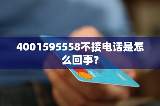 4001595558不接电话是怎么回事？