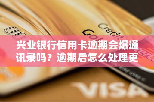 兴业银行信用卡逾期会爆通讯录吗？逾期后怎么处理更合适？