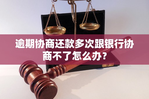 逾期协商还款多次跟银行协商不了怎么办？