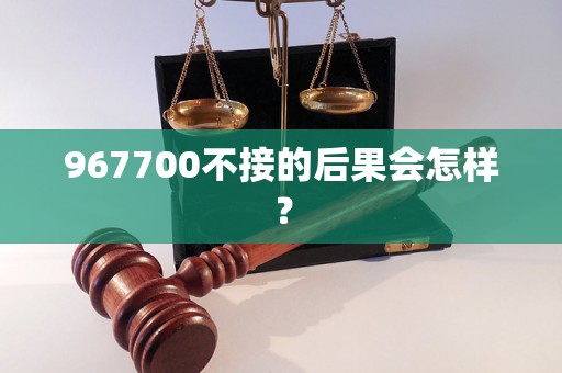 967700不接的后果会怎样？