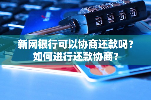 新网银行可以协商还款吗？如何进行还款协商？