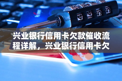 兴业银行信用卡欠款催收流程详解，兴业银行信用卡欠款处理方式