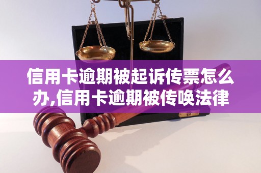 信用卡逾期被起诉传票怎么办,信用卡逾期被传唤法律风险解析