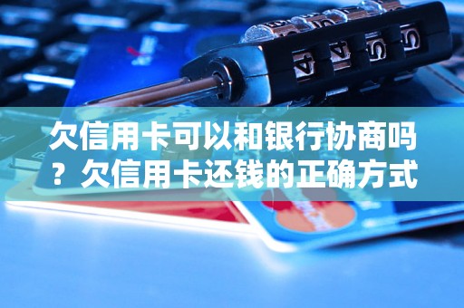 欠信用卡可以和银行协商吗？欠信用卡还钱的正确方式