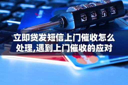 立即贷发短信上门催收怎么处理,遇到上门催收的应对策略