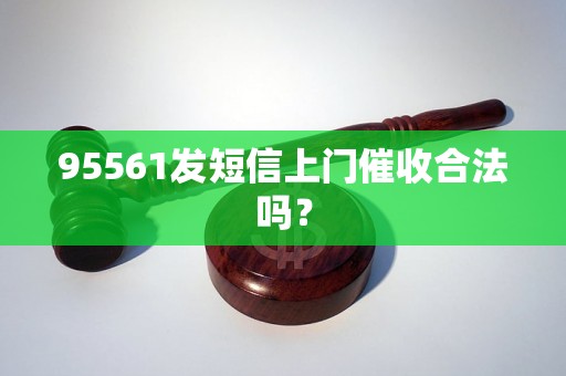 95561发短信上门催收合法吗？