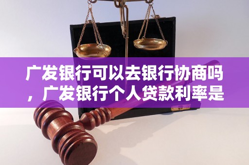 广发银行可以去银行协商吗，广发银行个人贷款利率是多少