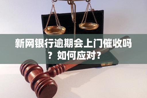 新网银行逾期会上门催收吗？如何应对？