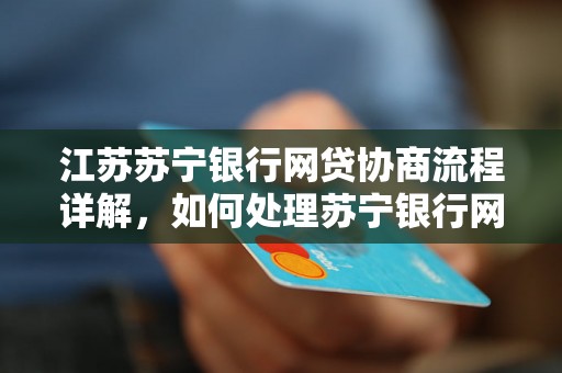 江苏苏宁银行网贷协商流程详解，如何处理苏宁银行网贷纠纷