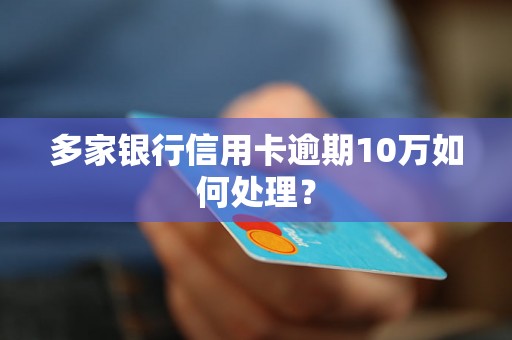 多家银行信用卡逾期10万如何处理？