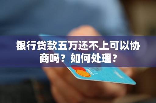 银行贷款五万还不上可以协商吗？如何处理？