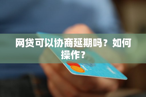 网贷可以协商延期吗？如何操作？