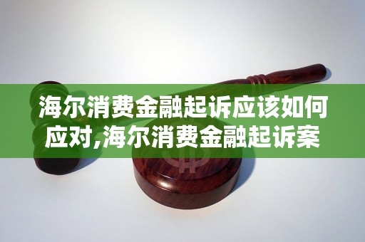 海尔消费金融起诉应该如何应对,海尔消费金融起诉案例解析