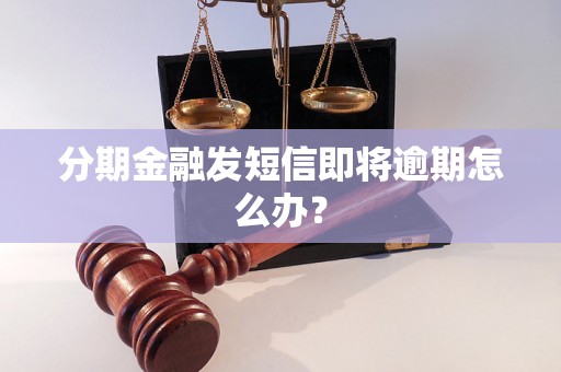 分期金融发短信即将逾期怎么办？