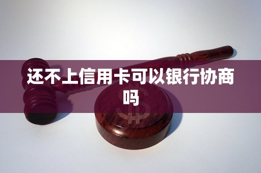 还不上信用卡可以银行协商吗