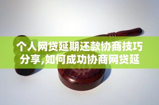 个人网贷延期还款协商技巧分享,如何成功协商网贷延期还款