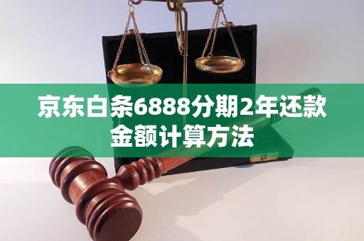 京东白条6888分期2年还款金额计算方法