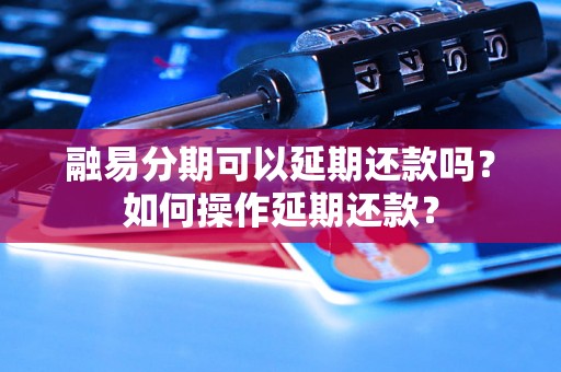 融易分期可以延期还款吗？如何操作延期还款？