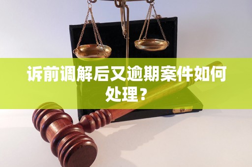 诉前调解后又逾期案件如何处理？