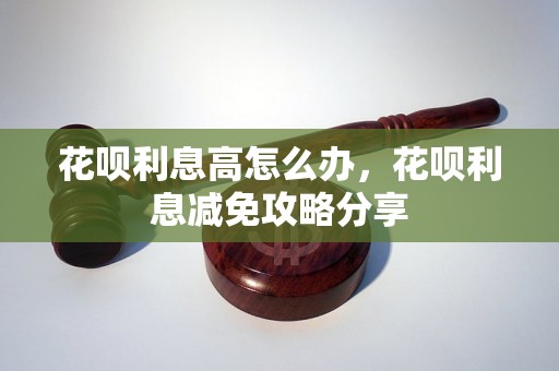 花呗利息高怎么办，花呗利息减免攻略分享