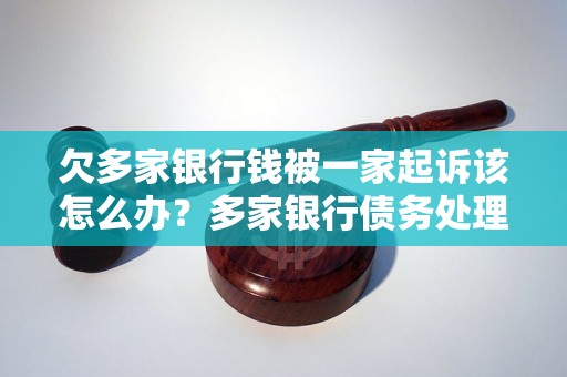 欠多家银行钱被一家起诉该怎么办？多家银行债务处理攻略