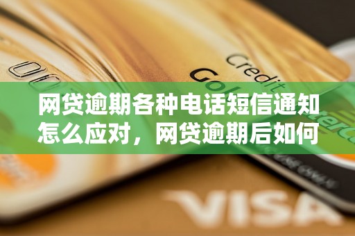 网贷逾期各种电话短信通知怎么应对，网贷逾期后如何处理电话催收