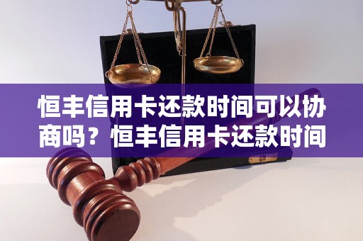 恒丰信用卡还款时间可以协商吗？恒丰信用卡还款时间调整流程详解