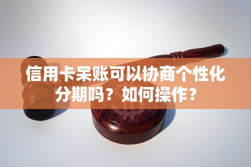 信用卡呆账可以协商个性化分期吗？如何操作？