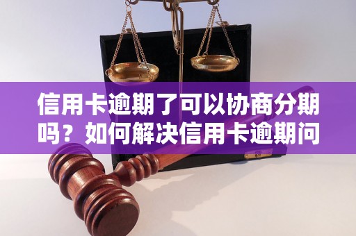 信用卡逾期了可以协商分期吗？如何解决信用卡逾期问题？