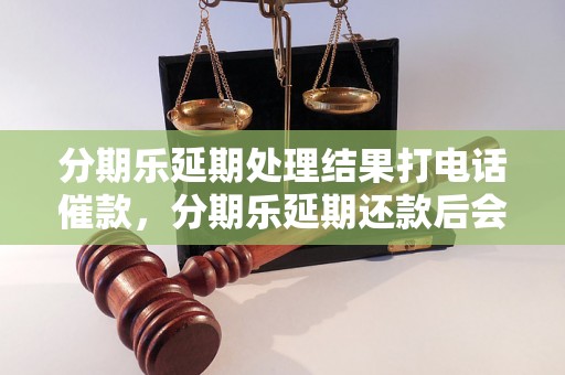 分期乐延期处理结果打电话催款，分期乐延期还款后会有什么影响