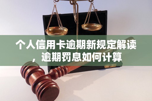 个人信用卡逾期新规定解读，逾期罚息如何计算