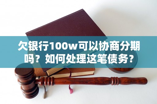 欠银行100w可以协商分期吗？如何处理这笔债务？