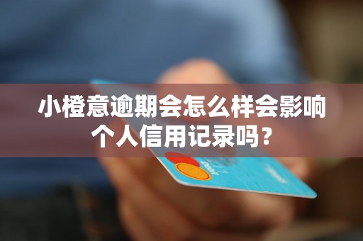 小橙意逾期会怎么样会影响个人信用记录吗？