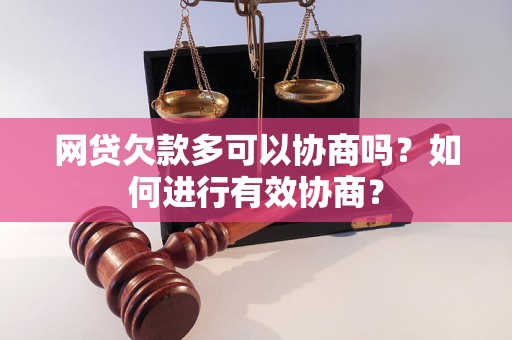 网贷欠款多可以协商吗？如何进行有效协商？