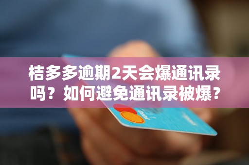 桔多多逾期2天会爆通讯录吗？如何避免通讯录被爆？