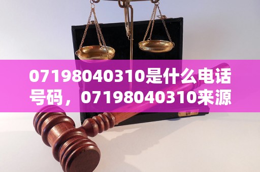 07198040310是什么电话号码，07198040310来源及归属地查询