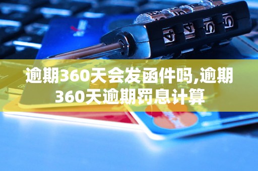 逾期360天会发函件吗,逾期360天逾期罚息计算