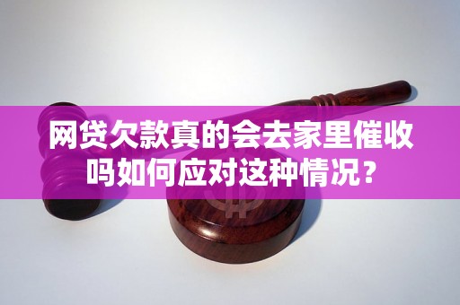 网贷欠款真的会去家里催收吗如何应对这种情况？